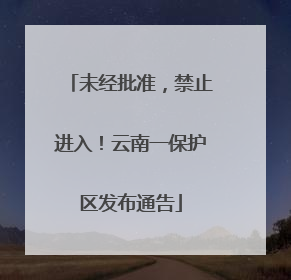 未经批准，禁止进入！云南一保护区发布通告