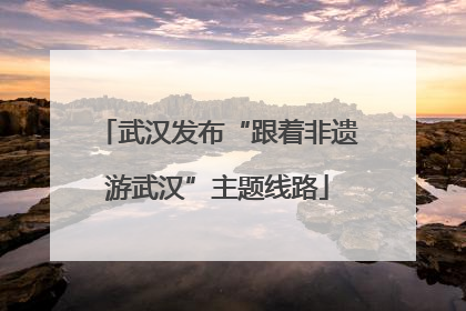 武汉发布“跟着非遗游武汉”主题线路