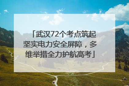武汉72个考点筑起坚实电力安全屏障，多维举措全力护航高考