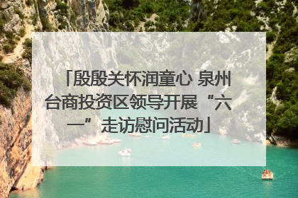 殷殷关怀润童心 泉州台商投资区领导开展“六一”走访慰问活动
