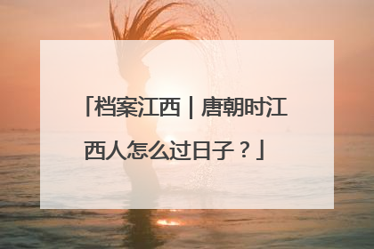 档案江西｜唐朝时江西人怎么过日子？