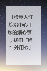 检察入驻综治中心丨您的烦心事，我们“格”外用心