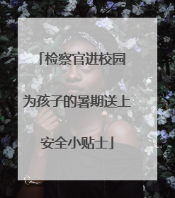 检察官进校园 为孩子的暑期送上安全小贴士