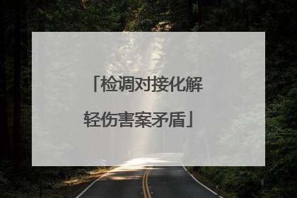 检调对接化解轻伤害案矛盾