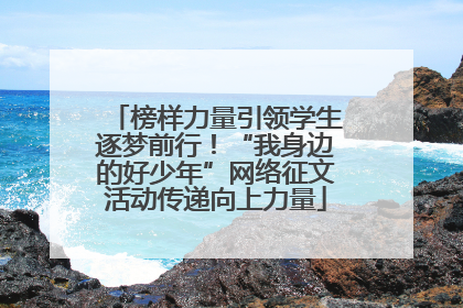 榜样力量引领学生逐梦前行！“我身边的好少年”网络征文活动传递向上力量