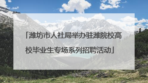 潍坊市人社局举办驻潍院校高校毕业生专场系列招聘活动