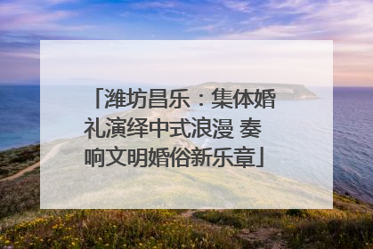 潍坊昌乐：集体婚礼演绎中式浪漫 奏响文明婚俗新乐章