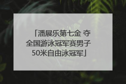 潘展乐第七金 夺全国游泳冠军赛男子50米自由泳冠军