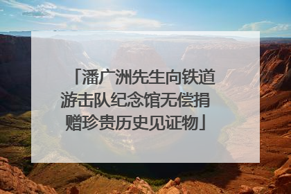 潘广洲先生向铁道游击队纪念馆无偿捐赠珍贵历史见证物