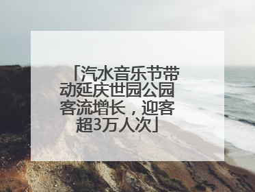 汽水音乐节带动延庆世园公园客流增长，迎客超3万人次