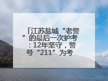 江苏盐城“老警”的最后一次护考：12年坚守，警号“211”为考生护航