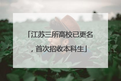 江苏三所高校已更名，首次招收本科生