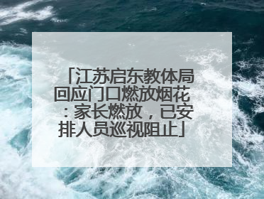 江苏启东教体局回应门口燃放烟花：家长燃放，已安排人员巡视阻止