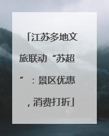 江苏多地文旅联动“苏超”：景区优惠，消费打折