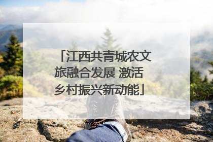 江西共青城农文旅融合发展 激活乡村振兴新动能