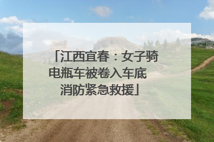 江西宜春：女子骑电瓶车被卷入车底 消防紧急救援