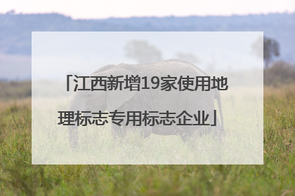 江西新增19家使用地理标志专用标志企业