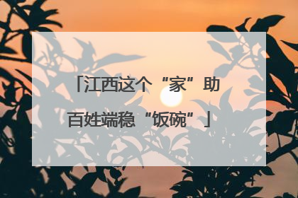 江西这个“家”助百姓端稳“饭碗”