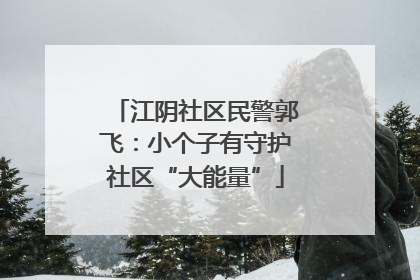 江阴社区民警郭飞：小个子有守护社区“大能量”