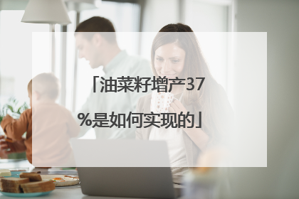 油菜籽增产37%是如何实现的