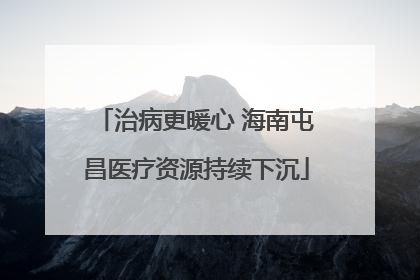 治病更暖心 海南屯昌医疗资源持续下沉