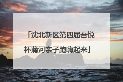 沈北新区第四届吾悦杯蒲河亲子跑嗨起来