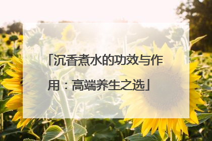 沉香煮水的功效与作用：高端养生之选
