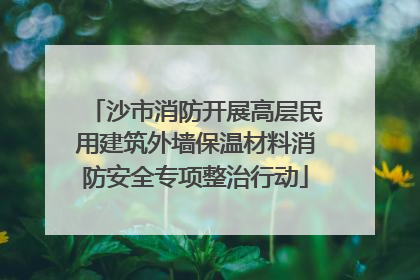 沙市消防开展高层民用建筑外墙保温材料消防安全专项整治行动