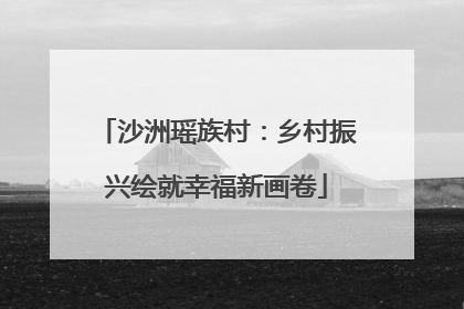 沙洲瑶族村：乡村振兴绘就幸福新画卷