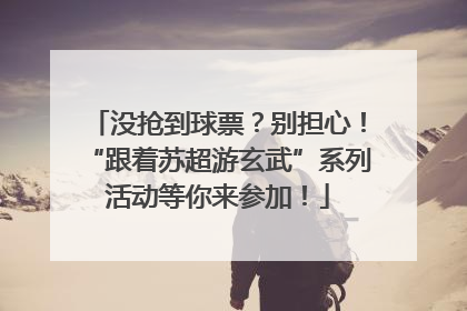 没抢到球票？别担心！“跟着苏超游玄武”系列活动等你来参加！