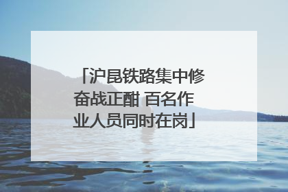 沪昆铁路集中修奋战正酣 百名作业人员同时在岗