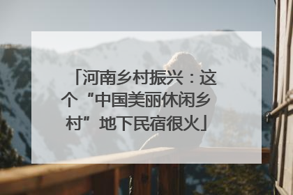 河南乡村振兴：这个“中国美丽休闲乡村”地下民宿很火