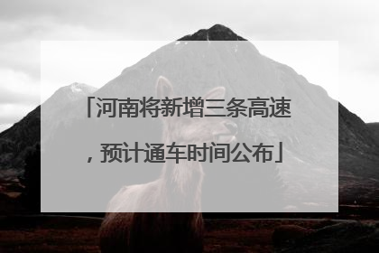 河南将新增三条高速，预计通车时间公布