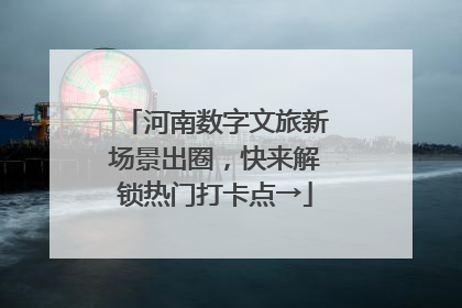 河南数字文旅新场景出圈，快来解锁热门打卡点→