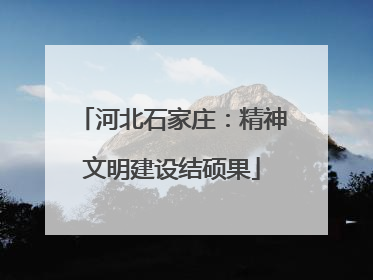 河北石家庄：精神文明建设结硕果