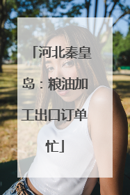 河北秦皇岛：粮油加工出口订单忙