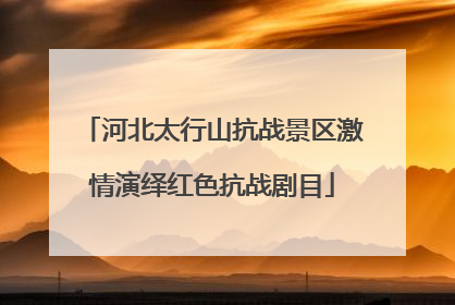河北太行山抗战景区激情演绎红色抗战剧目