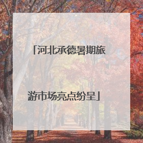 河北承德暑期旅游市场亮点纷呈