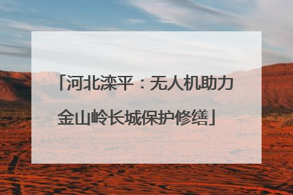 河北滦平：无人机助力金山岭长城保护修缮
