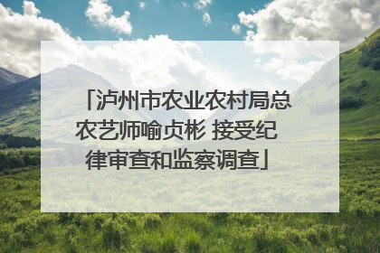 泸州市农业农村局总农艺师喻贞彬 接受纪律审查和监察调查
