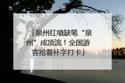 泉州红墙缺笔“泉州”成顶流！全国游客抢着补字打卡