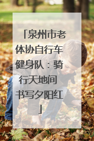 泉州市老体协自行车健身队：骑行天地间 书写夕阳红