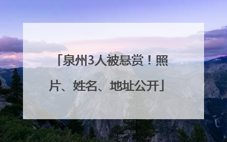 泉州3人被悬赏！照片、姓名、地址公开