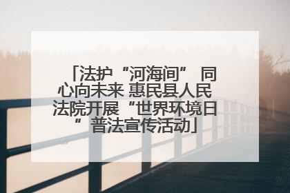 法护“河海间” 同心向未来 惠民县人民法院开展“世界环境日”普法宣传活动
