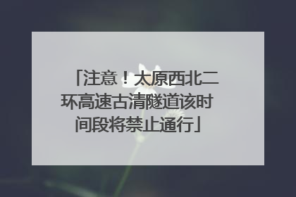 注意！太原西北二环高速古清隧道该时间段将禁止通行