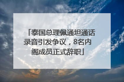 泰国总理佩通坦通话录音引发争议，8名内阁成员正式辞职