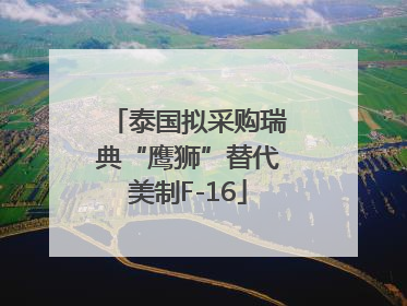 泰国拟采购瑞典“鹰狮”替代美制F-16