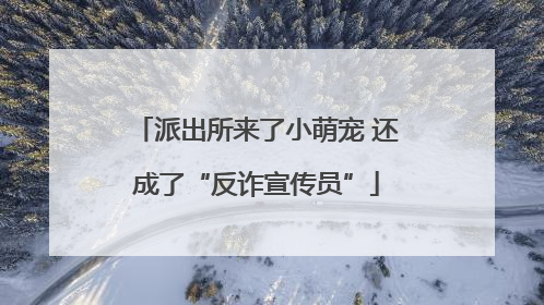 派出所来了小萌宠 还成了“反诈宣传员”