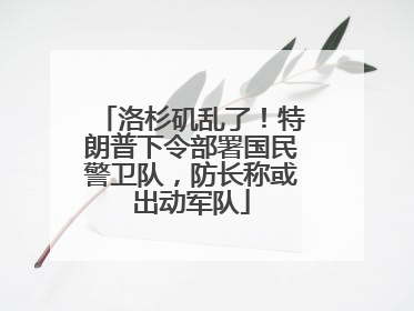 洛杉矶乱了！特朗普下令部署国民警卫队，防长称或出动军队