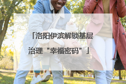 洛阳伊滨解锁基层治理“幸福密码”